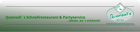       Quensell´s Schnellrestaurant & Partyservice                                                                                          …wissen, wo´s schmeckt!