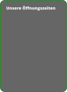 Unsere Öffnungszeiten