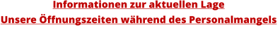 Informationen zur aktuellen LageUnsere Öffnungszeiten während des Personalmangels