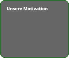 Unsere Motivation