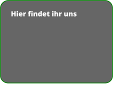 Hier findet ihr uns     