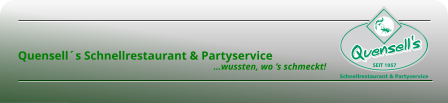       Quensell´s Schnellrestaurant & Partyservice                                                                                          …wussten, wo ‘s schmeckt!